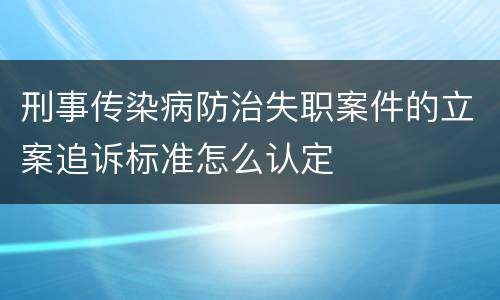 刑事传染病防治失职案件的立案追诉标准怎么认定