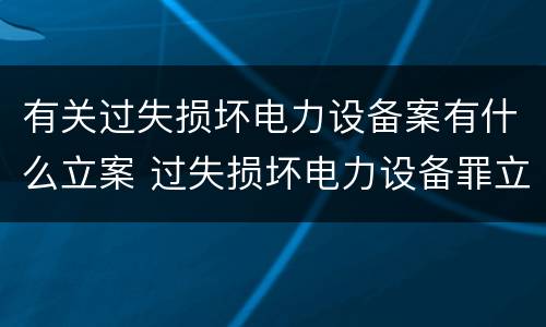 有关过失损坏电力设备案有什么立案 过失损坏电力设备罪立案标准