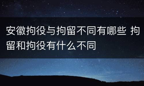 安徽拘役与拘留不同有哪些 拘留和拘役有什么不同