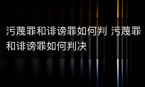 污蔑罪和诽谤罪如何判 污蔑罪和诽谤罪如何判决
