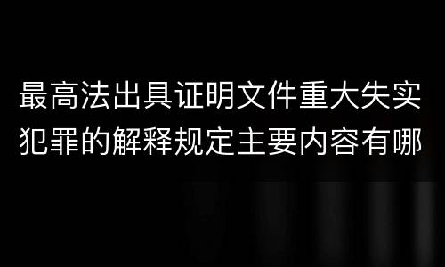 最高法出具证明文件重大失实犯罪的解释规定主要内容有哪些