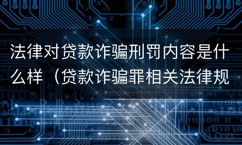 法律对贷款诈骗刑罚内容是什么样（贷款诈骗罪相关法律规定）
