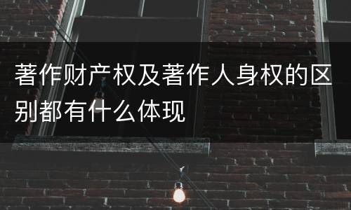 著作财产权及著作人身权的区别都有什么体现