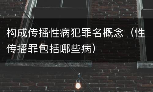 构成传播性病犯罪名概念（性传播罪包括哪些病）