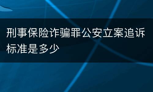 刑事保险诈骗罪公安立案追诉标准是多少