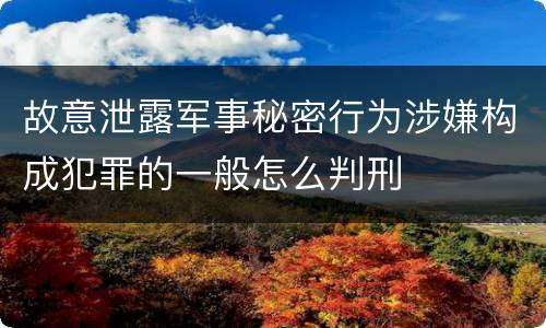 故意泄露军事秘密行为涉嫌构成犯罪的一般怎么判刑