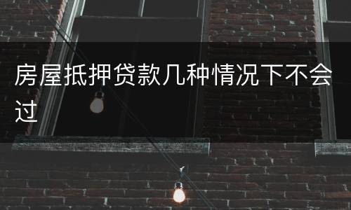 房屋抵押贷款几种情况下不会过