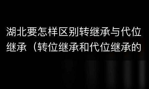 湖北要怎样区别转继承与代位继承（转位继承和代位继承的份额一样吗）
