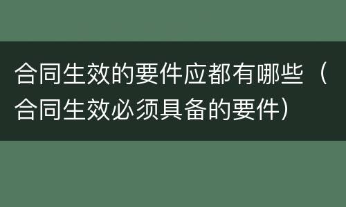 合同生效的要件应都有哪些(合同生效必须具备的要件)