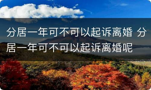 分居一年可不可以起诉离婚 分居一年可不可以起诉离婚呢