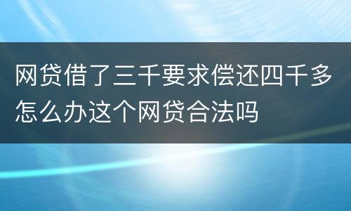 网贷借了三千要求偿还四千多怎么办这个网贷合法吗