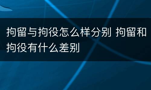 拘留与拘役怎么样分别 拘留和拘役有什么差别