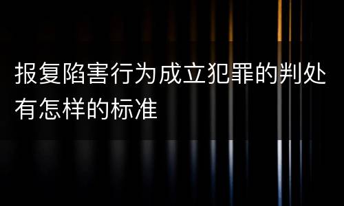 报复陷害行为成立犯罪的判处有怎样的标准