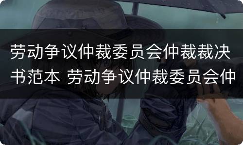 劳动争议仲裁委员会仲裁裁决书范本 劳动争议仲裁委员会仲裁裁决书范本下载
