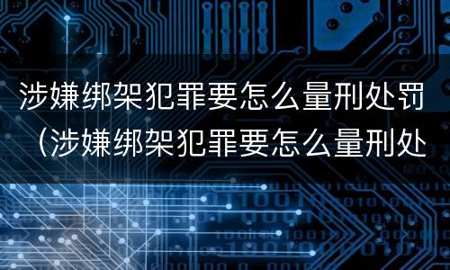 涉嫌绑架犯罪要怎么量刑处罚（涉嫌绑架犯罪要怎么量刑处罚呢）