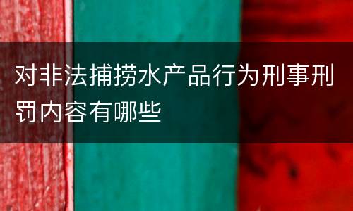 对非法捕捞水产品行为刑事刑罚内容有哪些