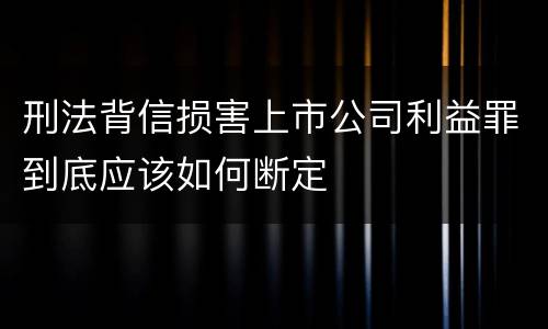刑法背信损害上市公司利益罪到底应该如何断定