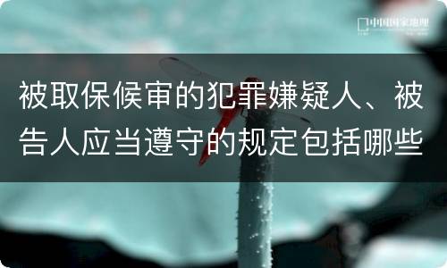 被取保候审的犯罪嫌疑人、被告人应当遵守的规定包括哪些