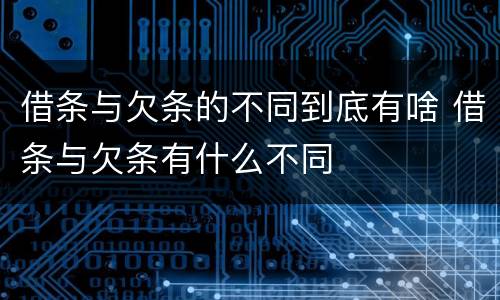 借条与欠条的不同到底有啥 借条与欠条有什么不同