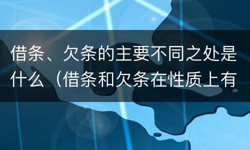 借条、欠条的主要不同之处是什么（借条和欠条在性质上有哪些不同）