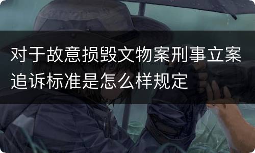 对于故意损毁文物案刑事立案追诉标准是怎么样规定