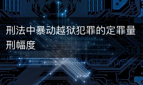 刑法中暴动越狱犯罪的定罪量刑幅度