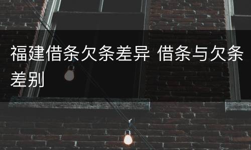 福建借条欠条差异 借条与欠条差别
