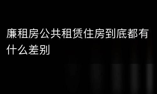 廉租房公共租赁住房到底都有什么差别