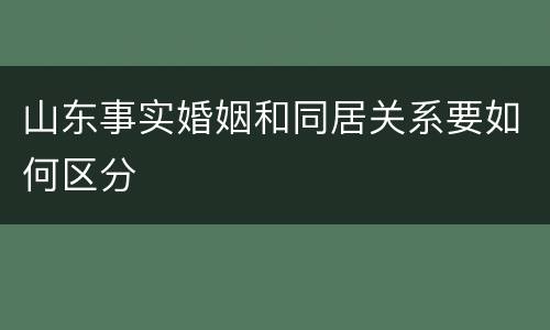 山东事实婚姻和同居关系要如何区分