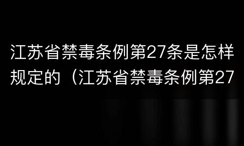 江苏省禁毒条例第27条是怎样规定的（江苏省禁毒条例第27条是怎样规定的呢）