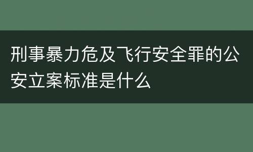 刑事暴力危及飞行安全罪的公安立案标准是什么