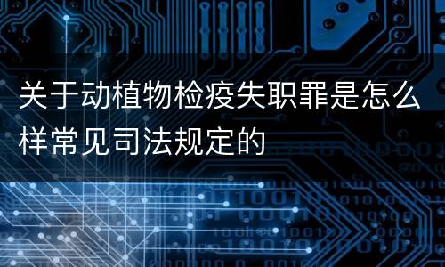 关于动植物检疫失职罪是怎么样常见司法规定的