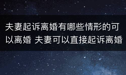 夫妻起诉离婚有哪些情形的可以离婚 夫妻可以直接起诉离婚