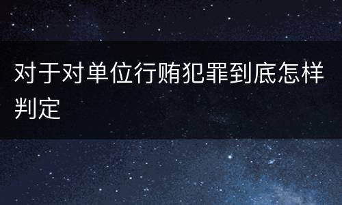 对于对单位行贿犯罪到底怎样判定