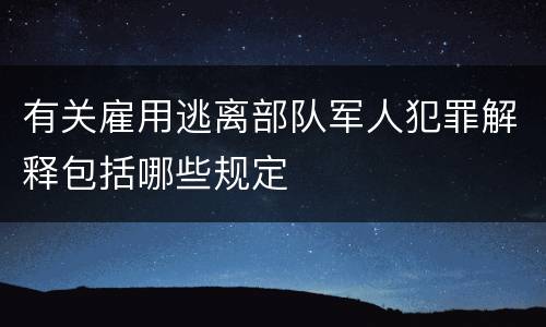 有关雇用逃离部队军人犯罪解释包括哪些规定
