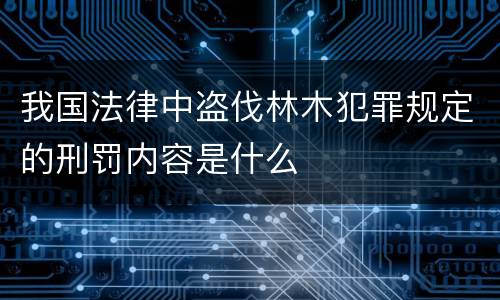 我国法律中盗伐林木犯罪规定的刑罚内容是什么