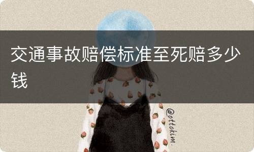 交通事故赔偿标准至死赔多少钱