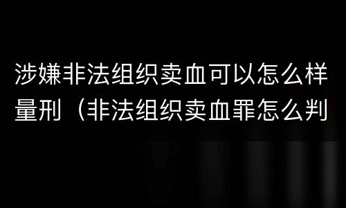 涉嫌非法组织卖血可以怎么样量刑（非法组织卖血罪怎么判）