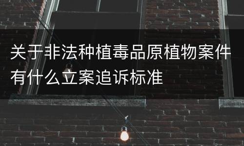 关于非法种植毒品原植物案件有什么立案追诉标准