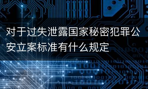 对于过失泄露国家秘密犯罪公安立案标准有什么规定