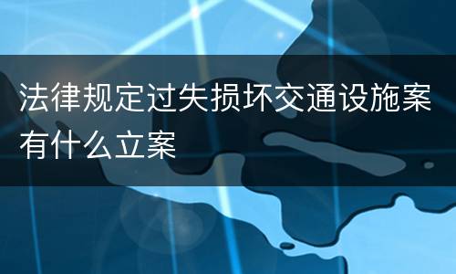 法律规定过失损坏交通设施案有什么立案