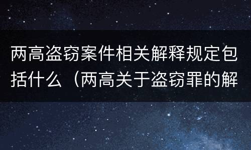 两高盗窃案件相关解释规定包括什么（两高关于盗窃罪的解释）