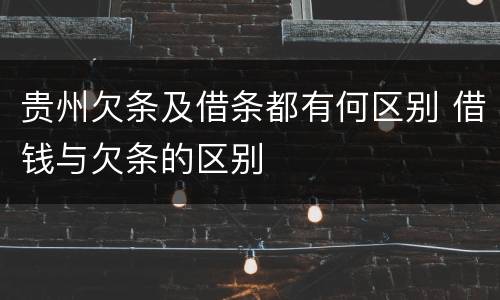 贵州欠条及借条都有何区别 借钱与欠条的区别