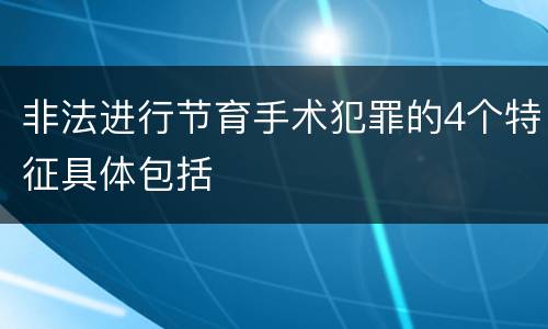 非法进行节育手术犯罪的4个特征具体包括