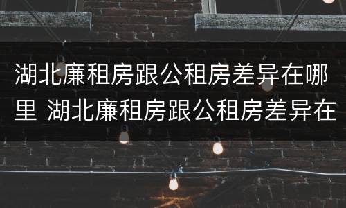 湖北廉租房跟公租房差异在哪里 湖北廉租房跟公租房差异在哪里查