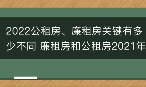 2022公租房、廉租房关键有多少不同 廉租房和公租房2021年最新通知