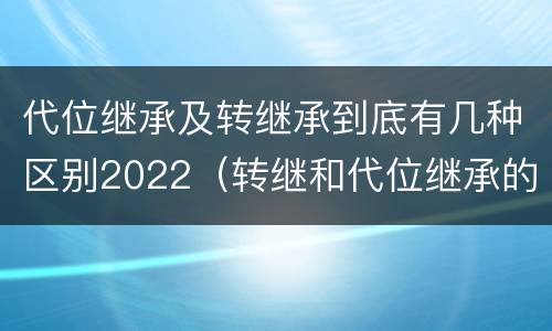 代位继承及转继承到底有几种区别2022（转继和代位继承的区别）