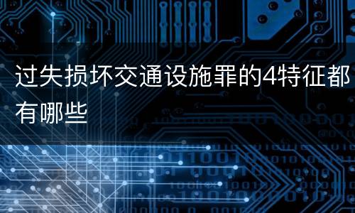 过失损坏交通设施罪的4特征都有哪些