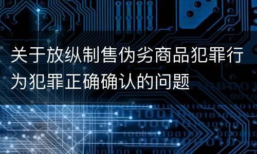 关于放纵制售伪劣商品犯罪行为犯罪正确确认的问题