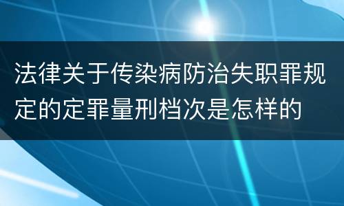 法律关于传染病防治失职罪规定的定罪量刑档次是怎样的